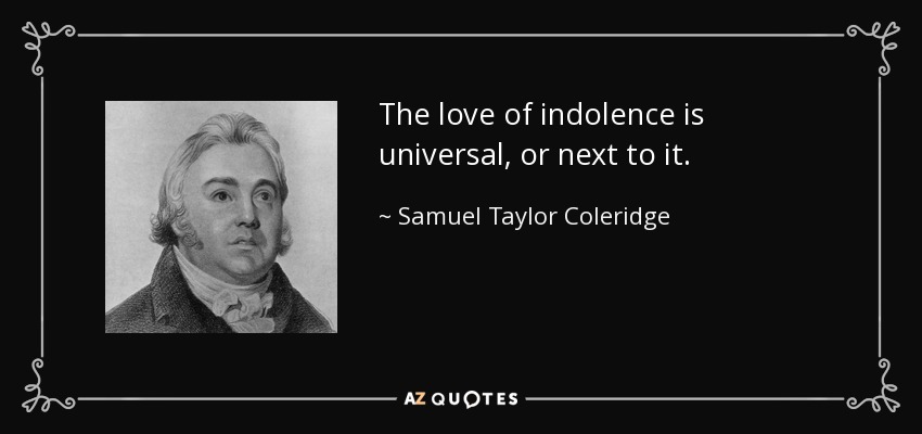 The love of indolence is universal, or next to it. - Samuel Taylor Coleridge
