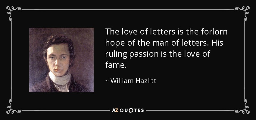 The love of letters is the forlorn hope of the man of letters. His ruling passion is the love of fame. - William Hazlitt