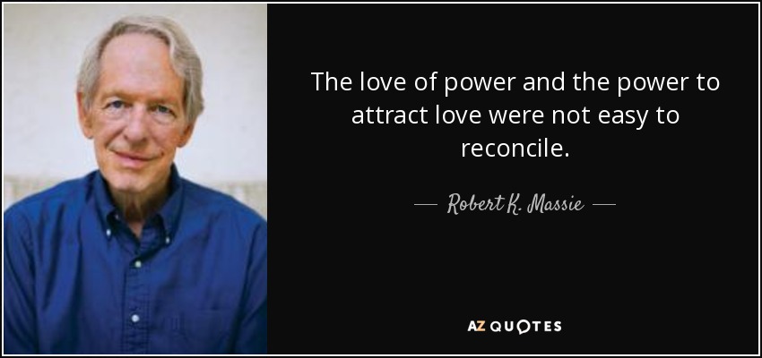 The love of power and the power to attract love were not easy to reconcile. - Robert K. Massie