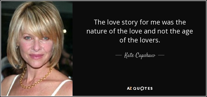 The love story for me was the nature of the love and not the age of the lovers. - Kate Capshaw