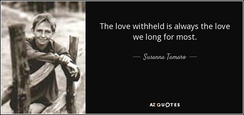 The love withheld is always the love we long for most. - Susanna Tamaro