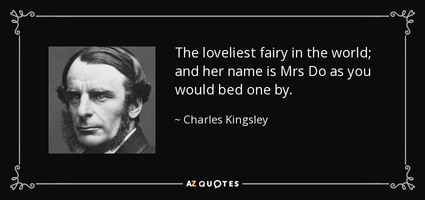 The loveliest fairy in the world; and her name is Mrs Do as you would bed one by. - Charles Kingsley