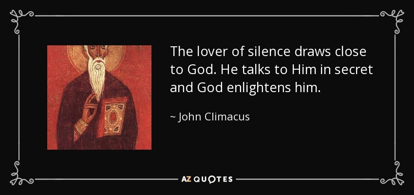 The lover of silence draws close to God. He talks to Him in secret and God enlightens him. - John Climacus