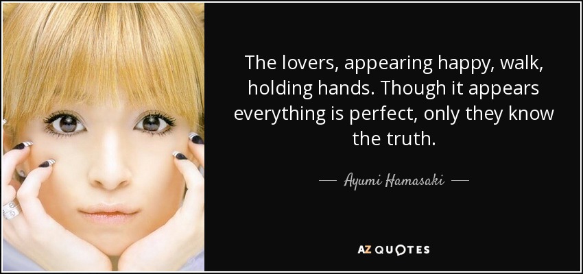 The lovers, appearing happy, walk, holding hands. Though it appears everything is perfect, only they know the truth. - Ayumi Hamasaki