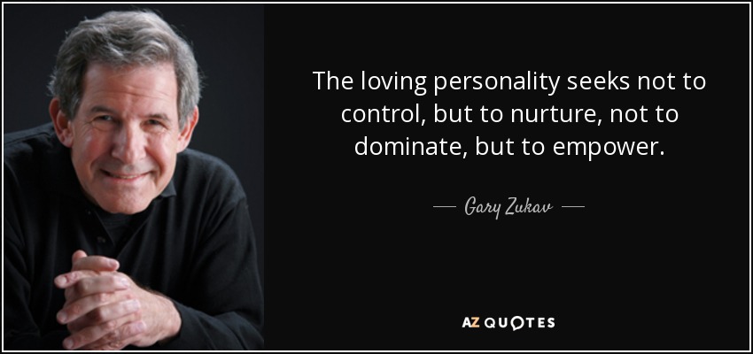 The loving personality seeks not to control, but to nurture, not to dominate, but to empower. - Gary Zukav