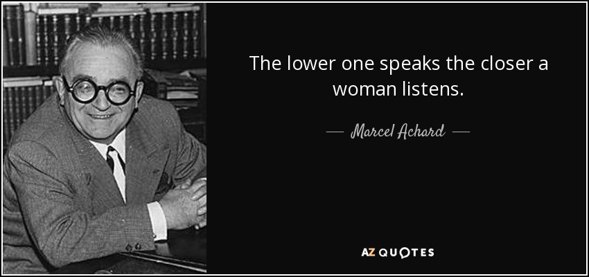 The lower one speaks the closer a woman listens. - Marcel Achard