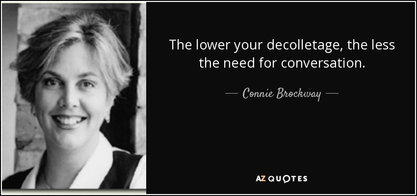 The lower your decolletage, the less the need for conversation. - Connie Brockway