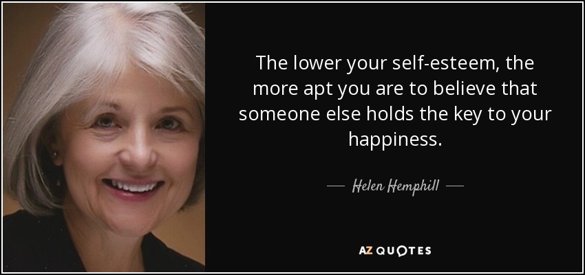 The lower your self-esteem, the more apt you are to believe that someone else holds the key to your happiness. - Helen Hemphill