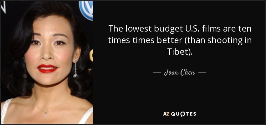 The lowest budget U.S. films are ten times times better (than shooting in Tibet). - Joan Chen
