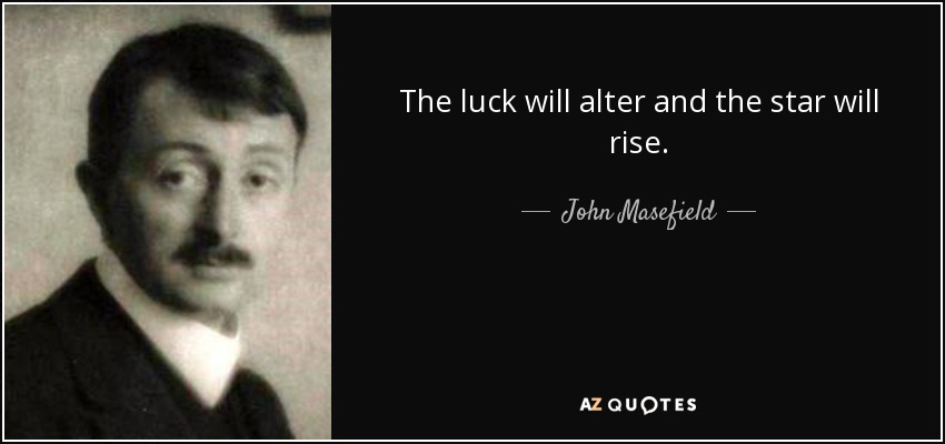 The luck will alter and the star will rise. - John Masefield