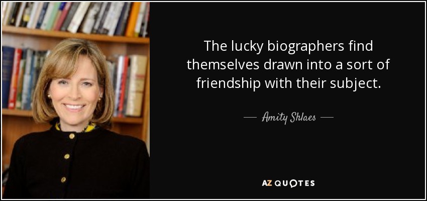 The lucky biographers find themselves drawn into a sort of friendship with their subject. - Amity Shlaes
