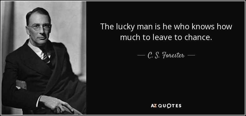 The lucky man is he who knows how much to leave to chance. - C. S. Forester