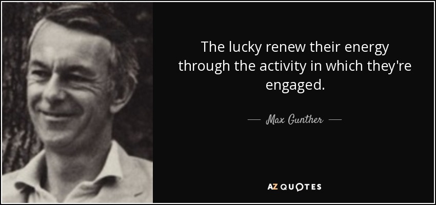 The lucky renew their energy through the activity in which they're engaged. - Max Gunther