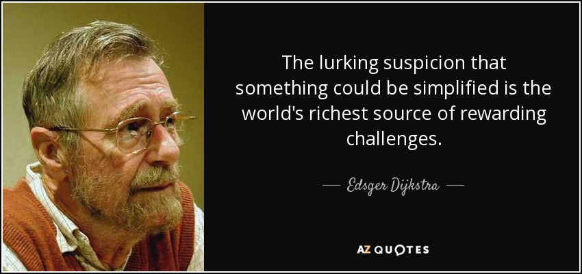 The lurking suspicion that something could be simplified is the world's richest source of rewarding challenges. - Edsger Dijkstra