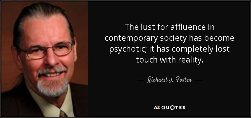 The lust for affluence in contemporary society has become psychotic; it has completely lost touch with reality. - Richard J. Foster