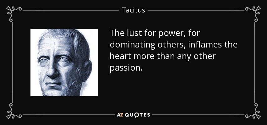 The lust for power, for dominating others, inflames the heart more than any other passion. - Tacitus