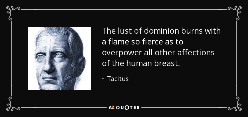 The lust of dominion burns with a flame so fierce as to overpower all other affections of the human breast. - Tacitus