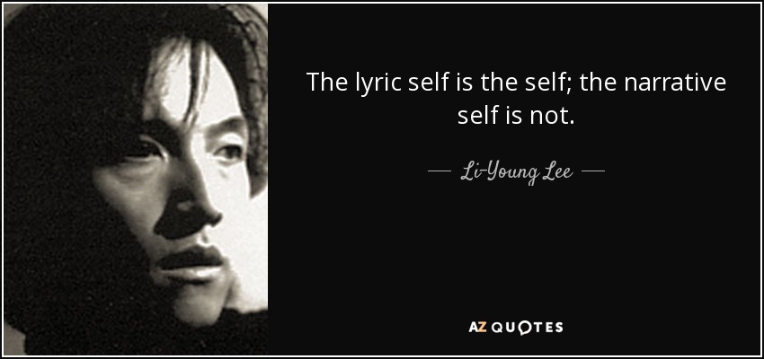 The lyric self is the self; the narrative self is not. - Li-Young Lee