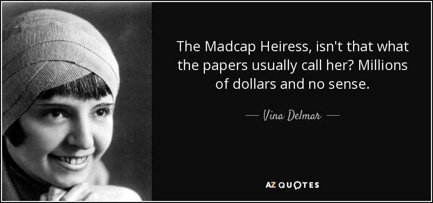 The Madcap Heiress, isn't that what the papers usually call her? Millions of dollars and no sense. - Vina Delmar