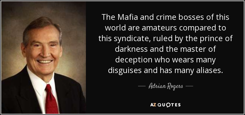 The Mafia and crime bosses of this world are amateurs compared to this syndicate, ruled by the prince of darkness and the master of deception who wears many disguises and has many aliases. - Adrian Rogers