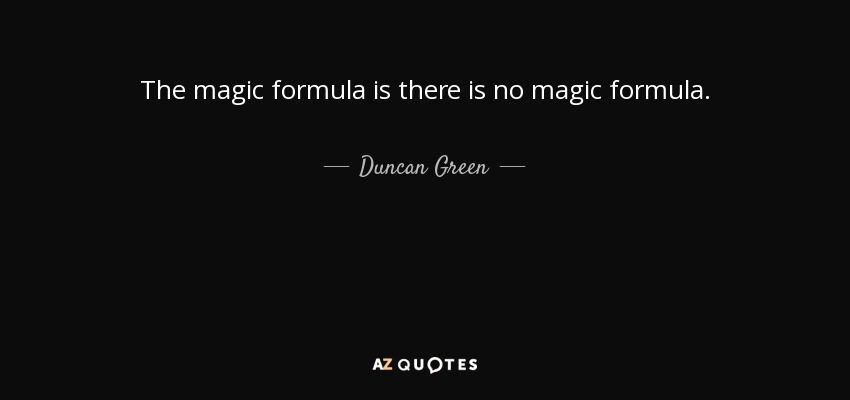 The magic formula is there is no magic formula. - Duncan Green