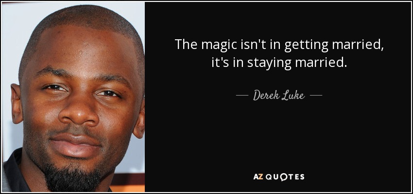 The magic isn't in getting married, it's in staying married. - Derek Luke
