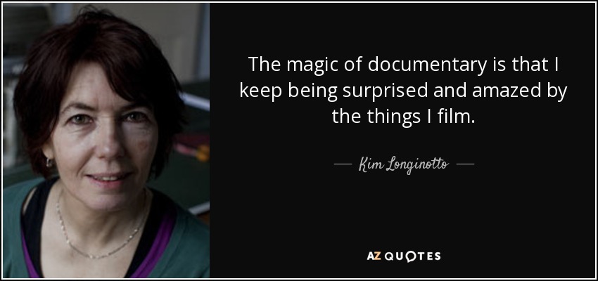 The magic of documentary is that I keep being surprised and amazed by the things I film. - Kim Longinotto