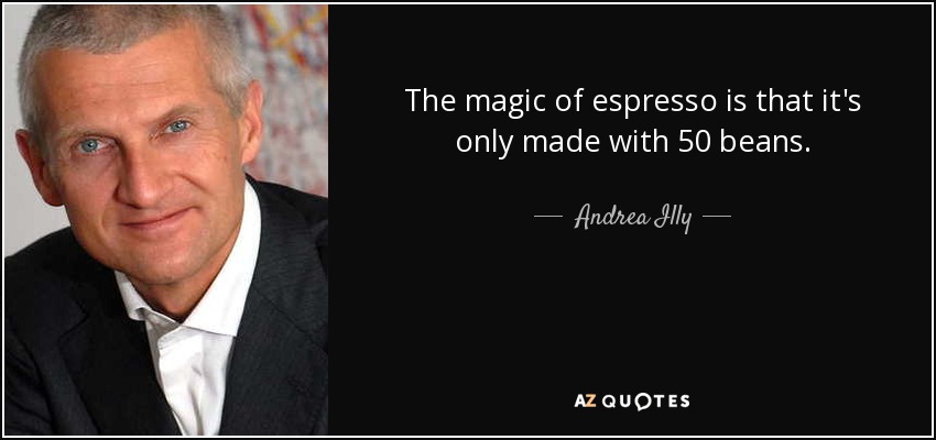 The magic of espresso is that it's only made with 50 beans. - Andrea Illy