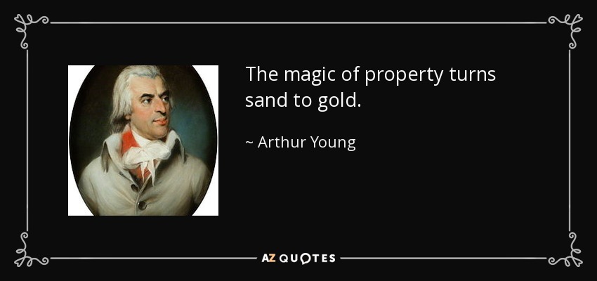 The magic of property turns sand to gold. - Arthur Young