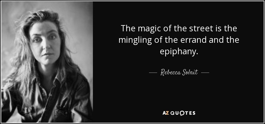 The magic of the street is the mingling of the errand and the epiphany. - Rebecca Solnit