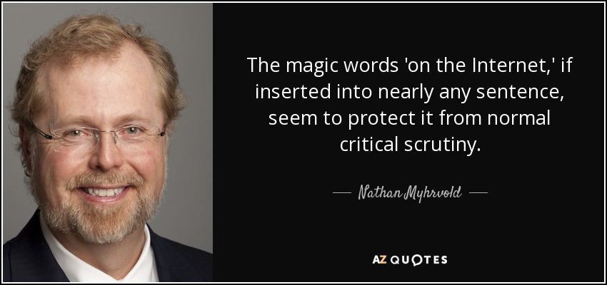 The magic words 'on the Internet,' if inserted into nearly any sentence, seem to protect it from normal critical scrutiny. - Nathan Myhrvold