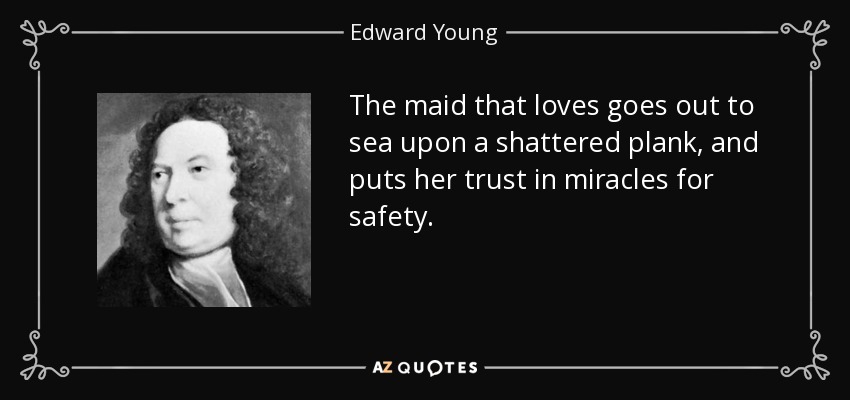 The maid that loves goes out to sea upon a shattered plank, and puts her trust in miracles for safety. - Edward Young