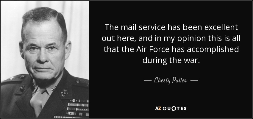 The mail service has been excellent out here, and in my opinion this is all that the Air Force has accomplished during the war. - Chesty Puller
