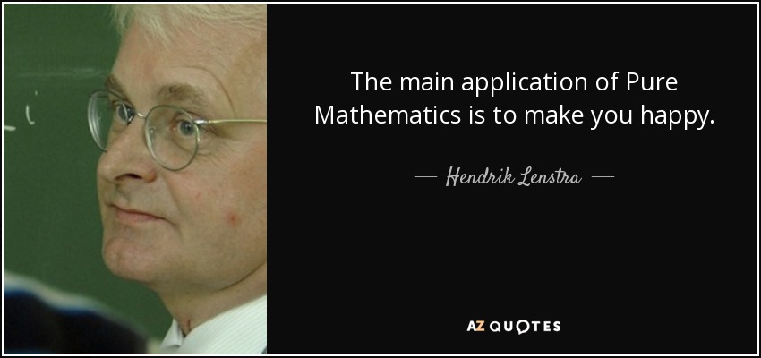 The main application of Pure Mathematics is to make you happy. - Hendrik Lenstra