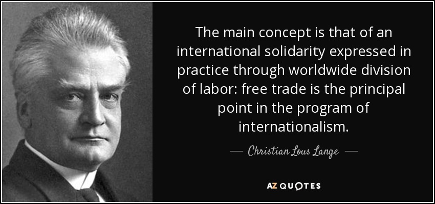 The main concept is that of an international solidarity expressed in practice through worldwide division of labor: free trade is the principal point in the program of internationalism. - Christian Lous Lange