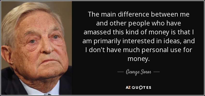 The main difference between me and other people who have amassed this kind of money is that I am primarily interested in ideas, and I don't have much personal use for money. - George Soros