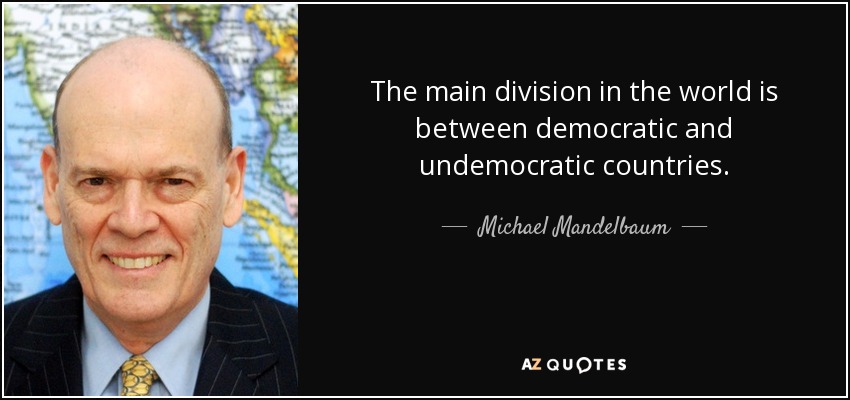 The main division in the world is between democratic and undemocratic countries. - Michael Mandelbaum