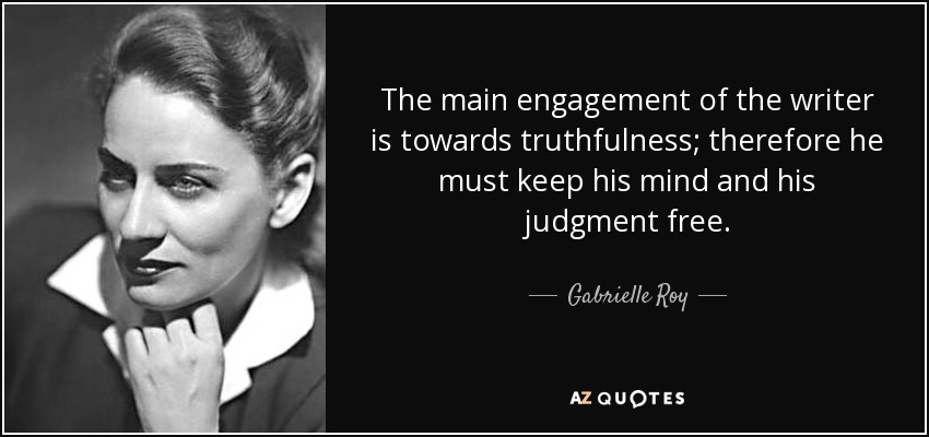 The main engagement of the writer is towards truthfulness; therefore he must keep his mind and his judgment free. - Gabrielle Roy