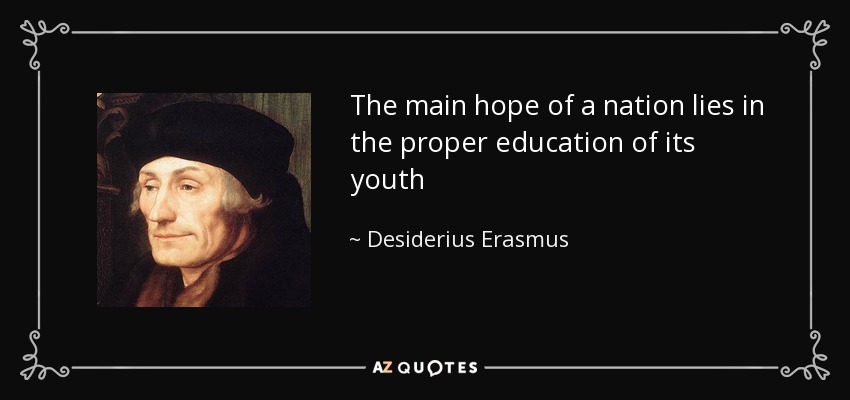 The main hope of a nation lies in the proper education of its youth - Desiderius Erasmus