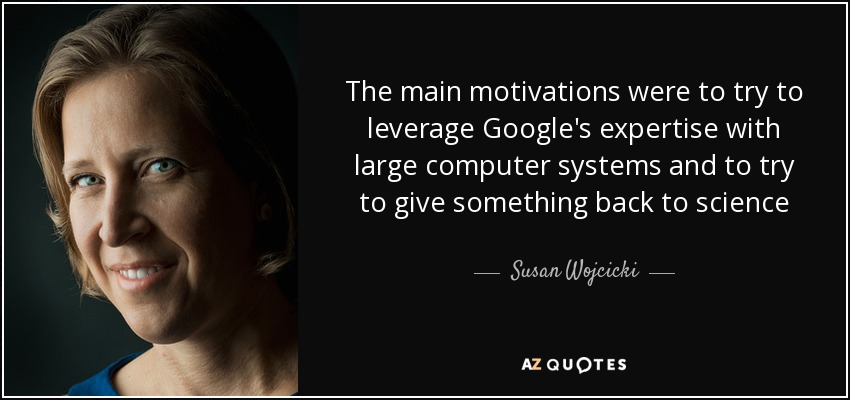 The main motivations were to try to leverage Google's expertise with large computer systems and to try to give something back to science - Susan Wojcicki