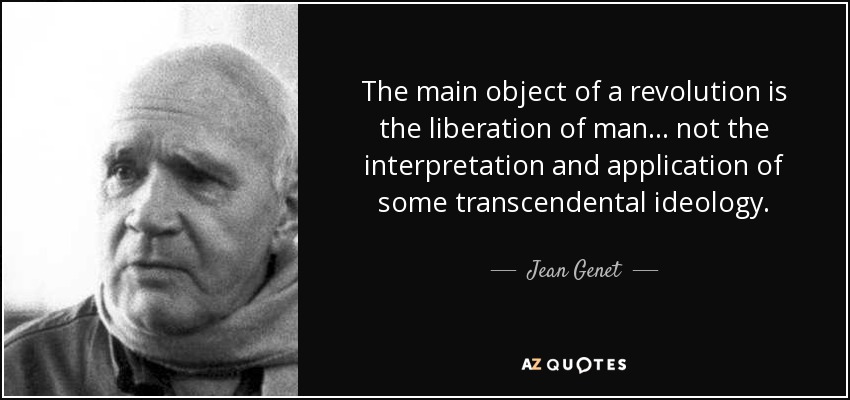 The main object of a revolution is the liberation of man... not the interpretation and application of some transcendental ideology. - Jean Genet
