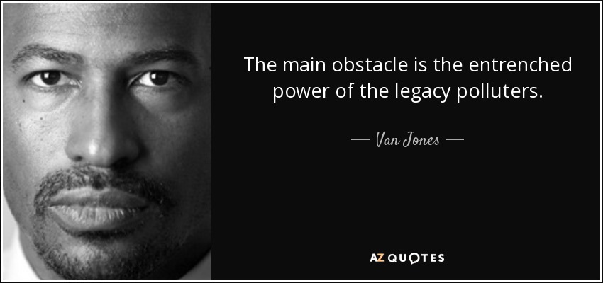 The main obstacle is the entrenched power of the legacy polluters. - Van Jones