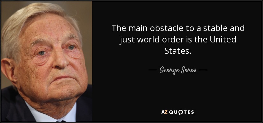 The main obstacle to a stable and just world order is the United States. - George Soros