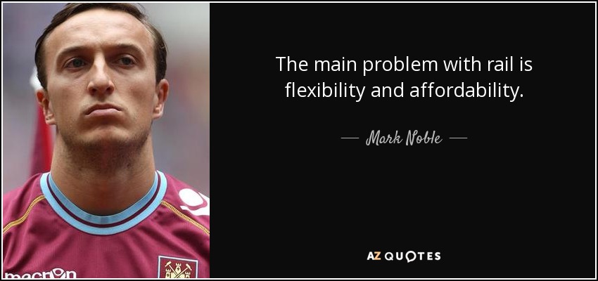 The main problem with rail is flexibility and affordability. - Mark Noble