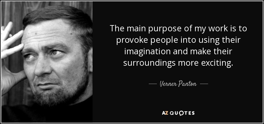The main purpose of my work is to provoke people into using their imagination and make their surroundings more exciting. - Verner Panton