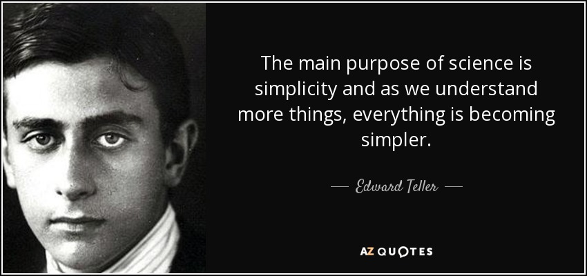 The main purpose of science is simplicity and as we understand more things, everything is becoming simpler. - Edward Teller