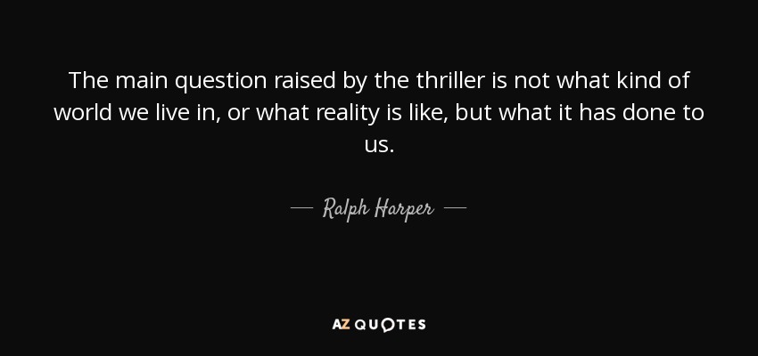 The main question raised by the thriller is not what kind of world we live in, or what reality is like, but what it has done to us. - Ralph Harper