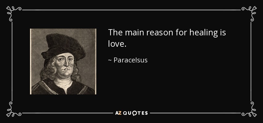 The main reason for healing is love. - Paracelsus