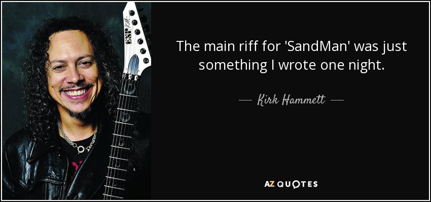 The main riff for 'SandMan' was just something I wrote one night. - Kirk Hammett