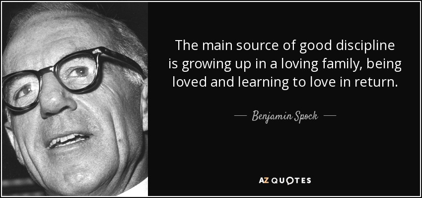 The main source of good discipline is growing up in a loving family, being loved and learning to love in return. - Benjamin Spock